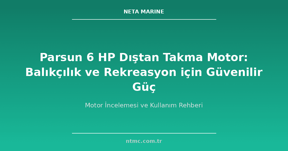 Parsun 6 HP Dıştan Takma Motor: Balıkçılık ve Rekreasyon için Güvenilir Güç
