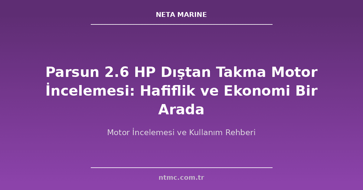 Parsun 2.6 HP Dıştan Takma Motor İncelemesi: Hafiflik ve Ekonomi Bir Arada